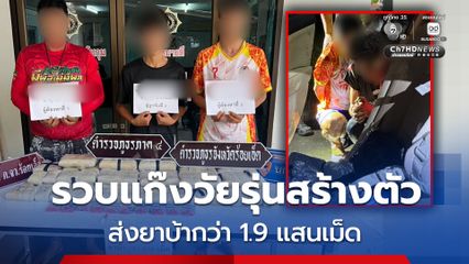 สกัดจับแก๊งวัยรุ่นสร้างตัว ส่งยาบ้ากว่า 192,000 เม็ด ขยายผลสกัดจับเครือข่ายข้ามจังหวัด