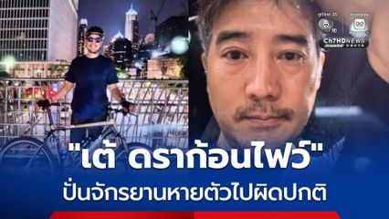 “เต้ ดราก้อนไฟว์” ปั่นจักรยานหายตัวไปผิดปกติ