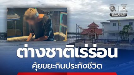 ต่างชาติเร่ร่อน คุ้ยขยะกินประทังชีวิต
