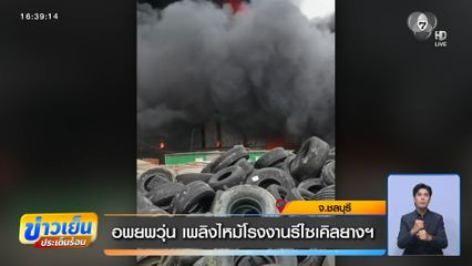 อพยพวุ่น เพลิงไหม้โรงงานรีไซเคิลยางฯ