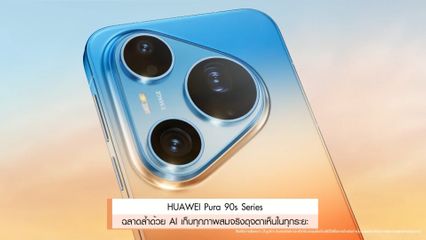 HUAWEI Pura 90s Series ฉลาดล้ำด้วย AI เก็บทุกภาพสมจริงดุจตาเห็นในทุกระยะ