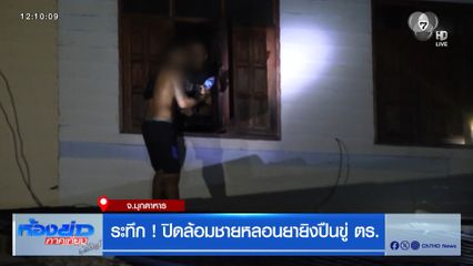 ระทึก ! ปิดล้อมชายหลอนยายิงปืนขู่ ตร. จ.มุกดาหาร