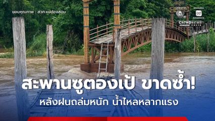 ฝนถล่มหนัก "แม่ฮ่องสอน" น้ำป่าทะลัก ซัดสะพานซูตองเป้ ขาดซ้ำ!
