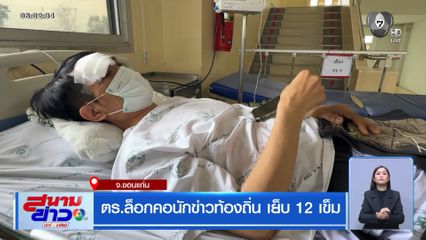 ตำรวจล็อกคอนักข่าวท้องถิ่น เย็บ 12 เข็ม