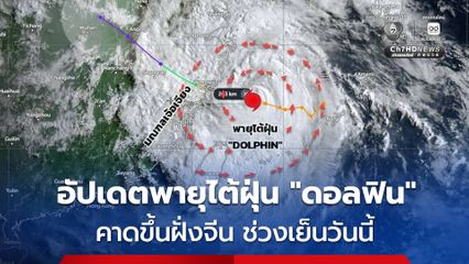 อัปเดตเส้นทางพายุไต้ฝุ่น “ดอลฟิน” คาดขึ้นฝั่งจีนช่วงเย็นวันนี้ ส่งผลกระทบทางอ้อมต่อไทย