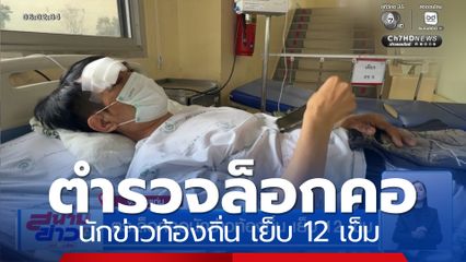 ตำรวจล็อกคอนักข่าวท้องถิ่น เย็บ 12 เข็ม