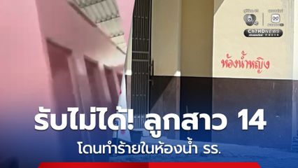แม่เห็นคลิปรับไม่ได้ ลูกสาววัย 14 โดนบุกทำร้ายในห้องน้ำ โรงเรียน