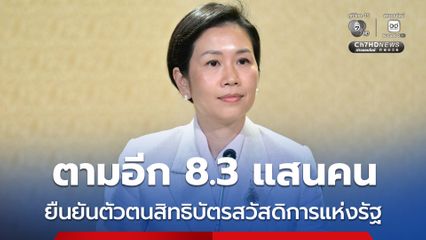 รัฐบาลเร่งตาม 8.3 แสนคน ยืนยันตัวตนสิทธิบัตรสวัสดิการแห่งรัฐ ส่วน 5 ล้านคน ยังไม่ยื่นทบทวนสิทธิ