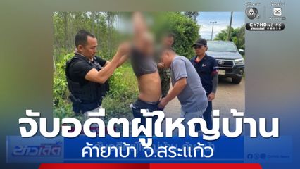 จับอดีตผู้ใหญ่บ้าน ค้ายาบ้า จ.สระแก้ว