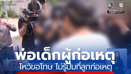 พ่อเด็กผู้ก่อเหตุ ไหว้ขอโทษ ระบุไม่รู้ปมที่ลูกก่อเหตุ