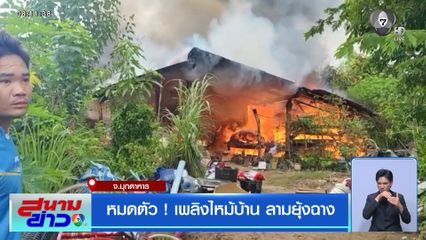 หมดตัว ! เพลิงไหม้บ้าน ลามยุ้งฉาง จ.มุกดาหาร