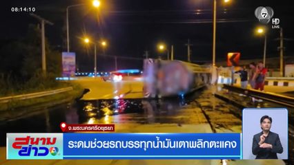 ระดมช่วยรถบรรทุกน้ำมันเตาพลิกตะแคง จ.พระนครศรีอยุธยา