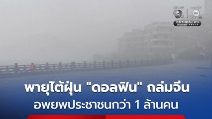 พายุไต้ฝุ่น “ดอลฟิน” ทางตะวันออกของจีน ทำฝนตกหนัก-ลมแรง อพยพประชาชนกว่า 1 ล้านคน