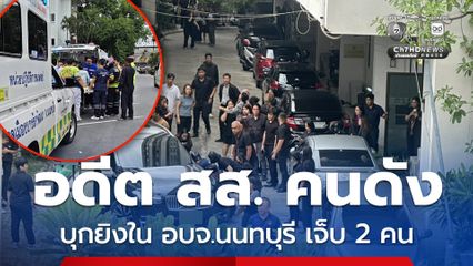 ด่วน ! อดีต สส. คนดัง ควงอาวุธปืน บุกยิงใน อบจ.นนทบุรี เจ็บสาหัส 2 คน