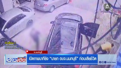 เปิดภาพนาทียิง “นายก อบจ.นนทบุรี” ก่อนเสียชีวิต