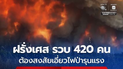 ไฟป่ารุนแรงในฝรั่งเศส ทางการรวบผู้ต้องสงสัย 420 คน เป็นเยาวชน 166 คน เอี่ยวเหตุเพลิงไหม้