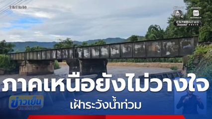 ภาคเหนือยังไม่วางใจ เฝ้าระวังน้ำท่วม