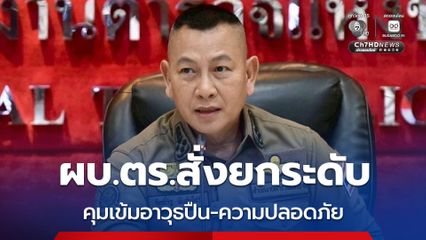 ผบ.ตร. สั่งการยกระดับมาตรการ คุมเข้มอาวุธปืน และมาตรการรักษาความปลอดภัยทั่วประเทศ