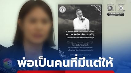 ลูกสาวนายก อบจ.นนทบุรี เผยพ่อเป็นคนที่มีแต่ให้ พร้อมทั้งในเรื่องการงาน-การเงิน