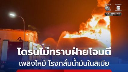 เพลิงไหม้ ! โรงกลั่นน้ำมันในลิเบีย ถูกโดรนโจมตีไม่ทราบฝ่ายจู่โจม