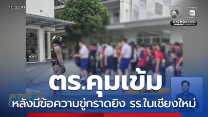 ตร.คุมเข้มโรงเรียน หลังมีข้อความขู่กราดยิง จ.เชียงใหม่