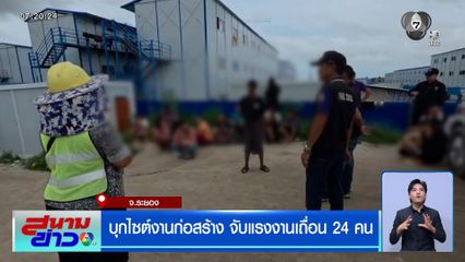 บุกไซต์งานก่อสร้าง จับแรงงานเถื่อน 24 คน จ.ระยอง
