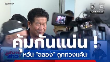 คุ้มกันแน่น ! หวั่น "ฉลอง" ถูกทวงแค้น เครียด พยักหน้ารับห่วงลูกสาว