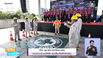 PEA ลุย BIG PATROLLING เล่งตรวจระบบไฟฟ้า ลดเสี่ยงไฟฟ้าขัดข้อง