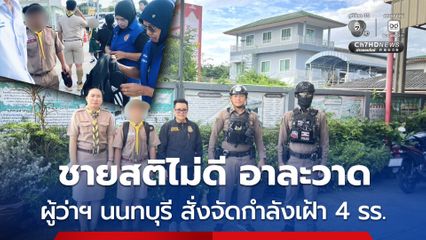 ผู้ว่าฯ นนทบุรี มีคำสั่งจัดกำลังฝ่ายปกครอง เฝ้าโรงเรียน 4 แห่งในจังหวัด หลังชายสติไม่ดีก่อเหตุอาละวาด 2 วันติด