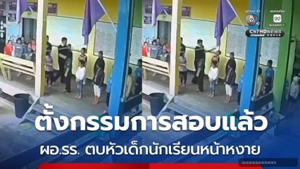 ตั้งกรรมการสอบแล้ว ผอ.รร. ตบหัวเด็กนักเรียนหน้าหงาย