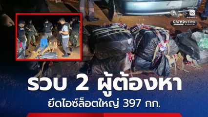 ตร. ร่วมกับทหาร สนธิกำลังสกัดจับ 2 ผู้ต้องหา พร้อมของกลาง ไอซ์ล็อตใหญ่ 397 กก. ซุกกระสอบ 9 กระสอบ และยานพาหนะรวม 5 คัน ก่อนทำการสอบสวนขยายผลเพิ่มเติม