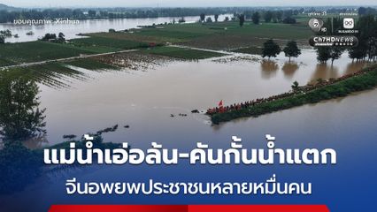 อพยพประชาชนกว่า 6,500 คน ในมณฑลเหอหนาน ของจีน หลังฝนถล่มหนัก แม่น้ำเอ่อล้น-คันกั้นน้ำแตก