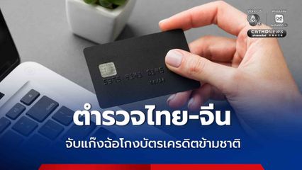 ตำรวจไทย-จีน จับแก๊งฉ้อโกงบัตรเครดิตข้ามชาติ เสียหายกว่า 24 ล้าน