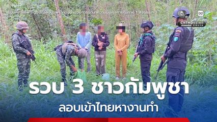 รวบ 3 ชาวกัมพูชา ลอบเข้าไทยตามช่องทางธรรมชาติ หวังหางานทำในไทย