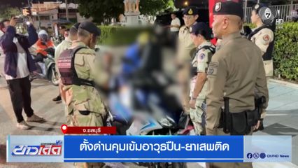 ตั้งด่านคุมเข้มอาวุธปืน-ยาเสพติด จ.ชลบุรี