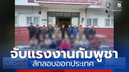 จับแรงงานกัมพูชา ลักลอบออกประเทศ