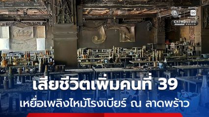 ขอแสดงความเสียใจ เหตุเพลิงไหม้โรงเบียร์ ณ ลาดพร้าว มีรายงานพบผู้เสียชีวิตเพิ่มคนที่ 39