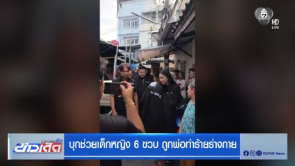 บุกช่วยเด็กหญิง 6 ขวบ ถูกพ่อทำร้ายร่างกาย