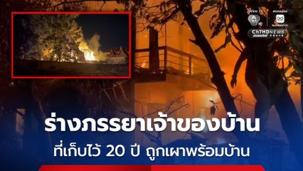 เพลิงไหม้บ้านทรงไทย วอดทั้งหลัง ขณะที่ เจ้าของบ้าน เก็บร่างภรรยาที่เสียชีวิตแล้วไว้กว่า 20 ปี ถูกเผาไปพร้อมกับกองเพลิง