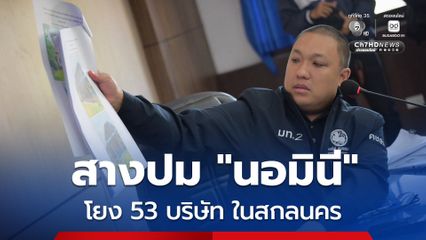 มท.2 ลุยสกลนคร สางปมนอมินี พบโยง 53 บริษัท เดินหน้าสาวถึงตัวการทั้งขบวนการ