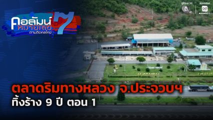 คอลัมน์หมายเลข 7 : ตลาดริมทางหลวง จ.ประจวบฯ ทิ้งร้าง 9 ปี ตอน 1