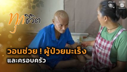ทุกชีวิต : วอนช่วย ! ผู้ป่วยมะเร็ง และครอบครัว