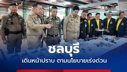 ชลบุรีเดินหน้าปราบ ตามนโยบายเร่งด่วน ยึดปืน 74 กระบอก