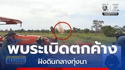 ชายแดนยังไม่ปลอดภัย พบลูกระเบิดกลางทุ่งนา จ.สระแก้ว