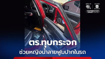 ตร. ทุบกระจก ช่วยหญิงน้ำลายฟูมปากในรถ