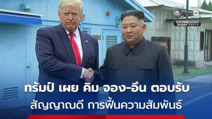 “ทรัมป์” เผย “คิม จอง-อึน” ผู้นำเกาหลีเหนือ ตอบรับความพยายามในการฟื้นความสัมพันธ์แล้ว