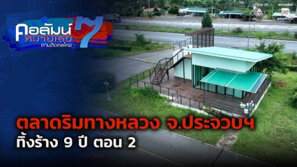 คอลัมน์หมายเลข 7 : ตลาดริมทางหลวง จ.ประจวบฯ ทิ้งร้าง 9 ปี ตอน 2