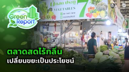 Green Report : ตลาดสดไร้กลิ่น เปลี่ยนขยะเป็นประโยชน์