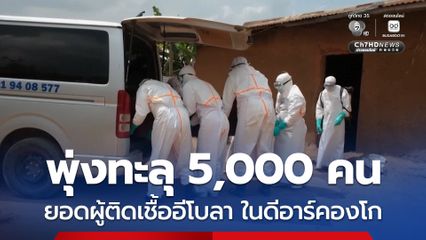 พุ่งทะลุ 5,000 คน ! ยอดผู้ติดเชื้อ “อีโบลา” ในดีอาร์คองโก ดับกว่า 2,320 คน
