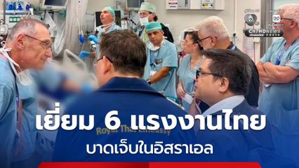 คืบหน้าแรงงานไทยบาดเจ็บ 6 คน แพทย์อิสราเอลยืนยันดูแลอย่างดี คาดจะกลับบ้านได้ในไม่ช้า